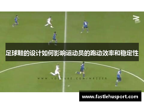 足球鞋的设计如何影响运动员的跑动效率和稳定性